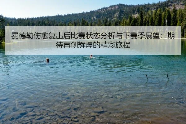 费德勒伤愈复出后比赛状态分析与下赛季展望：期待再创辉煌的精彩旅程