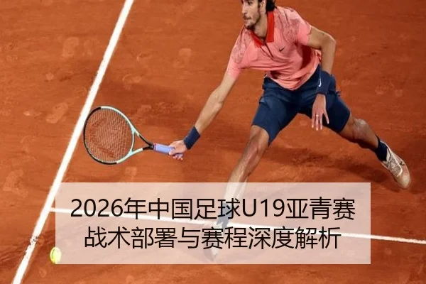 2026年中国足球U19亚青赛战术部署与赛程深度解析