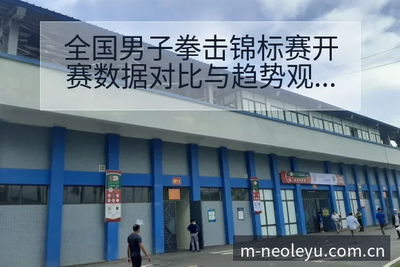 全国男子拳击锦标赛开赛数据对比与趋势观察分析 - leyu